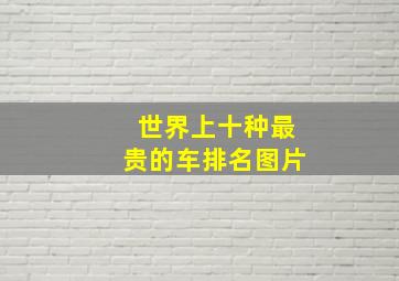 世界上十种最贵的车排名图片