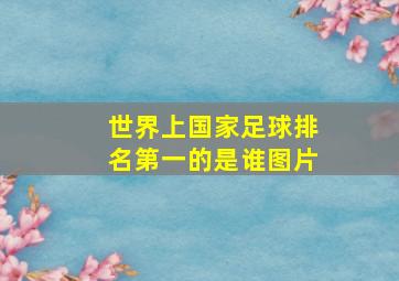 世界上国家足球排名第一的是谁图片