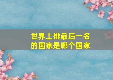 世界上排最后一名的国家是哪个国家