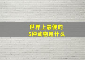 世界上最傻的5种动物是什么