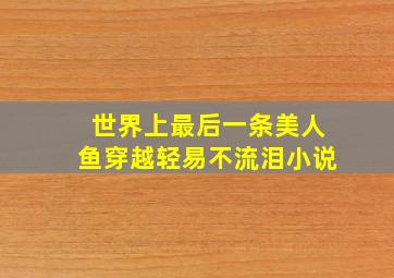 世界上最后一条美人鱼穿越轻易不流泪小说