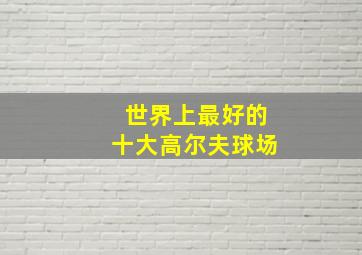 世界上最好的十大高尔夫球场