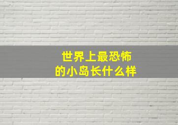 世界上最恐怖的小岛长什么样