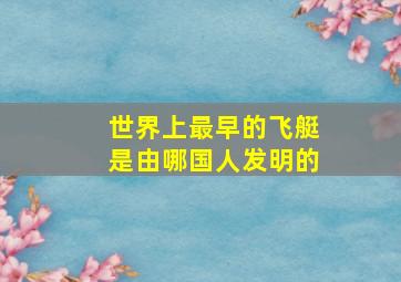 世界上最早的飞艇是由哪国人发明的