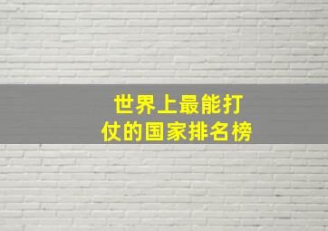 世界上最能打仗的国家排名榜