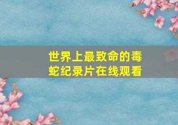 世界上最致命的毒蛇纪录片在线观看