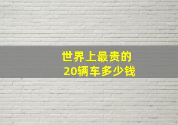 世界上最贵的20辆车多少钱