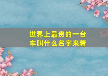 世界上最贵的一台车叫什么名字来着