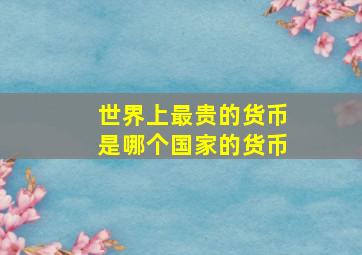 世界上最贵的货币是哪个国家的货币