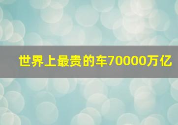 世界上最贵的车70000万亿