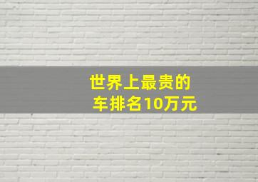 世界上最贵的车排名10万元