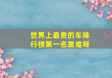 世界上最贵的车排行榜第一名是谁呀