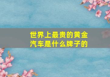 世界上最贵的黄金汽车是什么牌子的