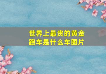 世界上最贵的黄金跑车是什么车图片