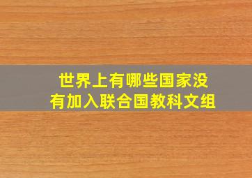 世界上有哪些国家没有加入联合国教科文组