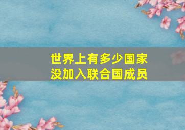 世界上有多少国家没加入联合国成员