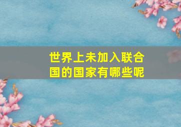 世界上未加入联合国的国家有哪些呢