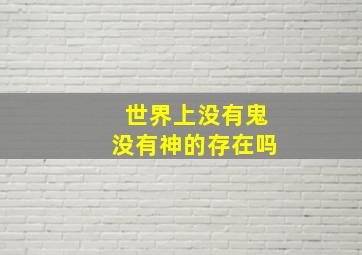 世界上没有鬼没有神的存在吗