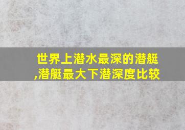 世界上潜水最深的潜艇,潜艇最大下潜深度比较