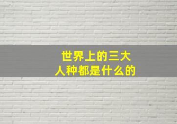 世界上的三大人种都是什么的