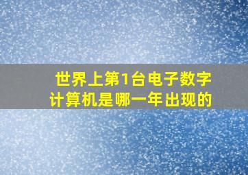 世界上第1台电子数字计算机是哪一年出现的