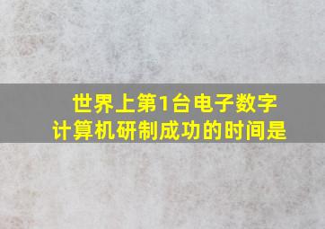 世界上第1台电子数字计算机研制成功的时间是