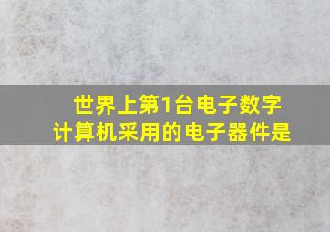 世界上第1台电子数字计算机采用的电子器件是