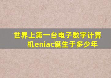 世界上第一台电子数字计算机eniac诞生于多少年