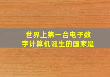 世界上第一台电子数字计算机诞生的国家是