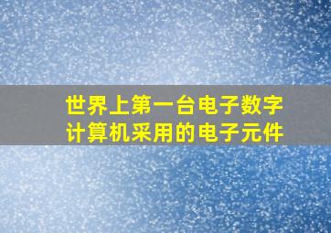 世界上第一台电子数字计算机采用的电子元件