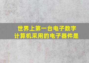 世界上第一台电子数字计算机采用的电子器件是