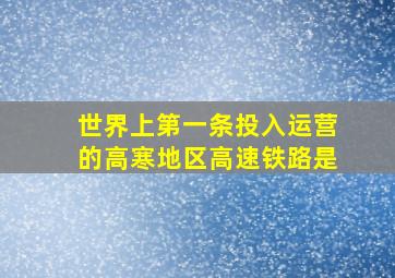 世界上第一条投入运营的高寒地区高速铁路是