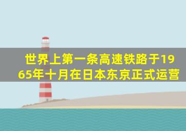 世界上第一条高速铁路于1965年十月在日本东京正式运营