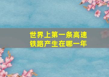 世界上第一条高速铁路产生在哪一年