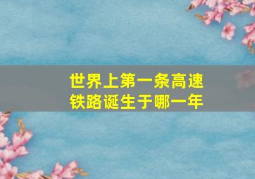 世界上第一条高速铁路诞生于哪一年