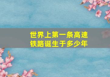 世界上第一条高速铁路诞生于多少年