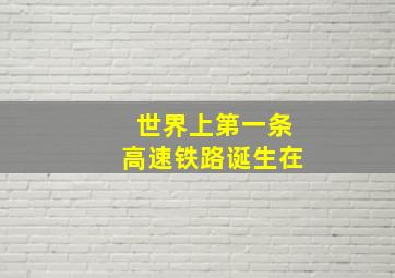 世界上第一条高速铁路诞生在