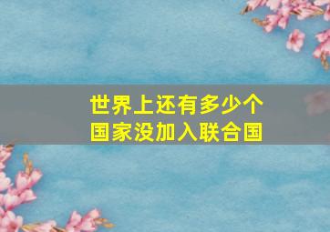 世界上还有多少个国家没加入联合国