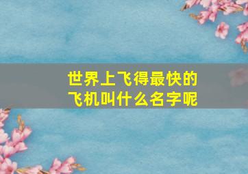 世界上飞得最快的飞机叫什么名字呢