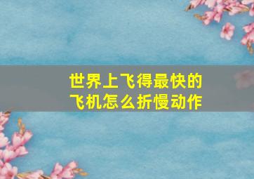 世界上飞得最快的飞机怎么折慢动作