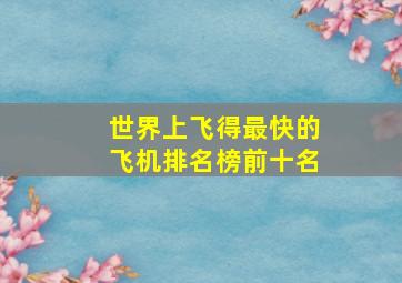 世界上飞得最快的飞机排名榜前十名