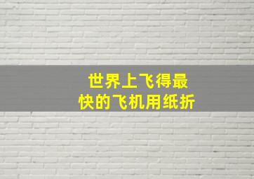 世界上飞得最快的飞机用纸折