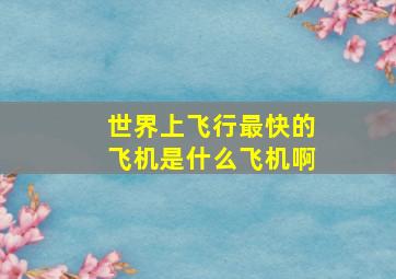 世界上飞行最快的飞机是什么飞机啊