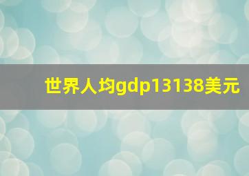 世界人均gdp13138美元