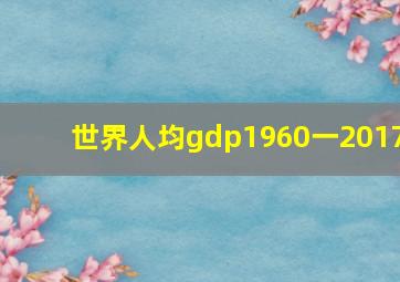 世界人均gdp1960一2017