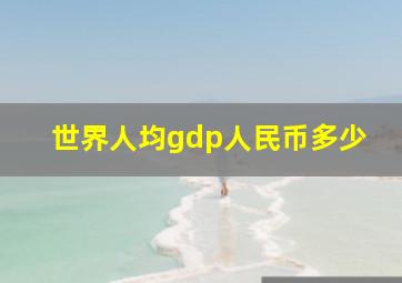 世界人均gdp人民币多少