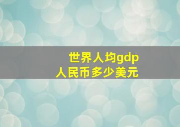 世界人均gdp人民币多少美元