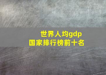 世界人均gdp国家排行榜前十名