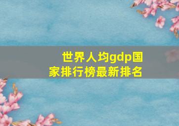 世界人均gdp国家排行榜最新排名