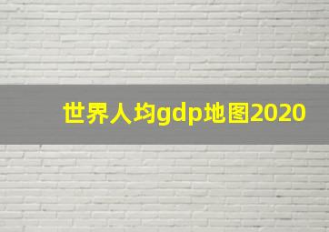 世界人均gdp地图2020